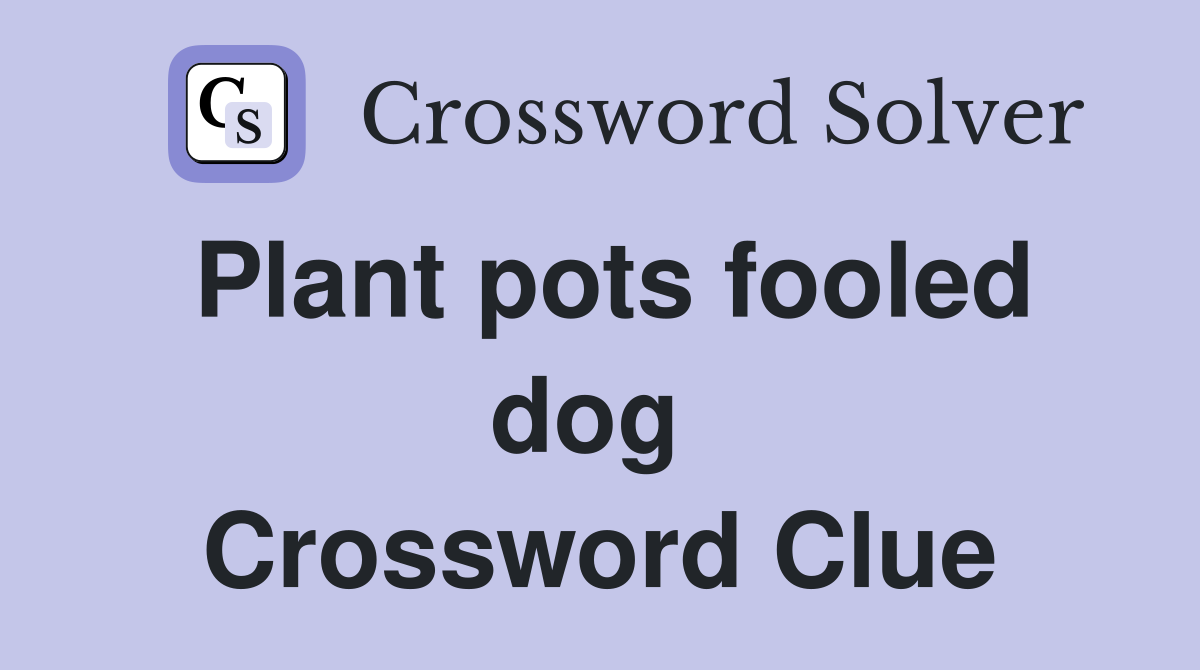 Plant pots fooled dog  Crossword Clue