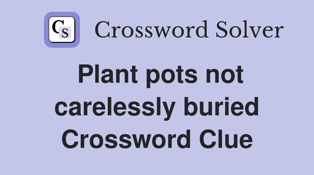 Plant pots not carelessly buried Crossword Clue