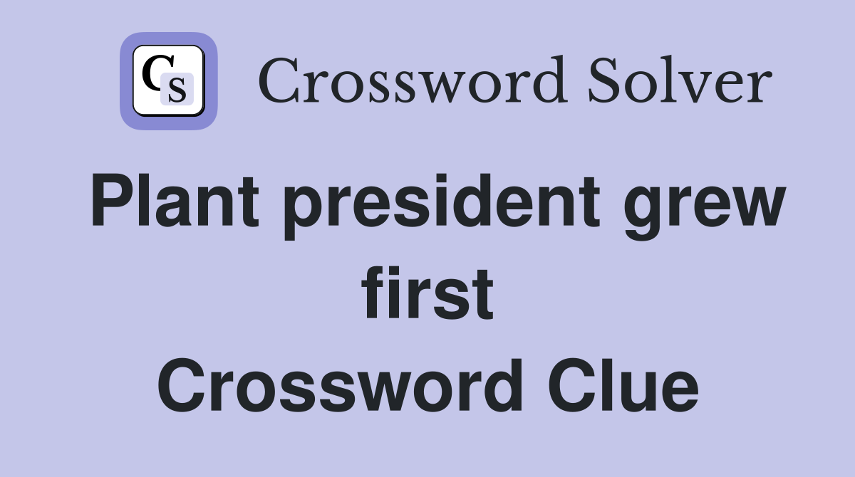 Plant president grew first Crossword Clue