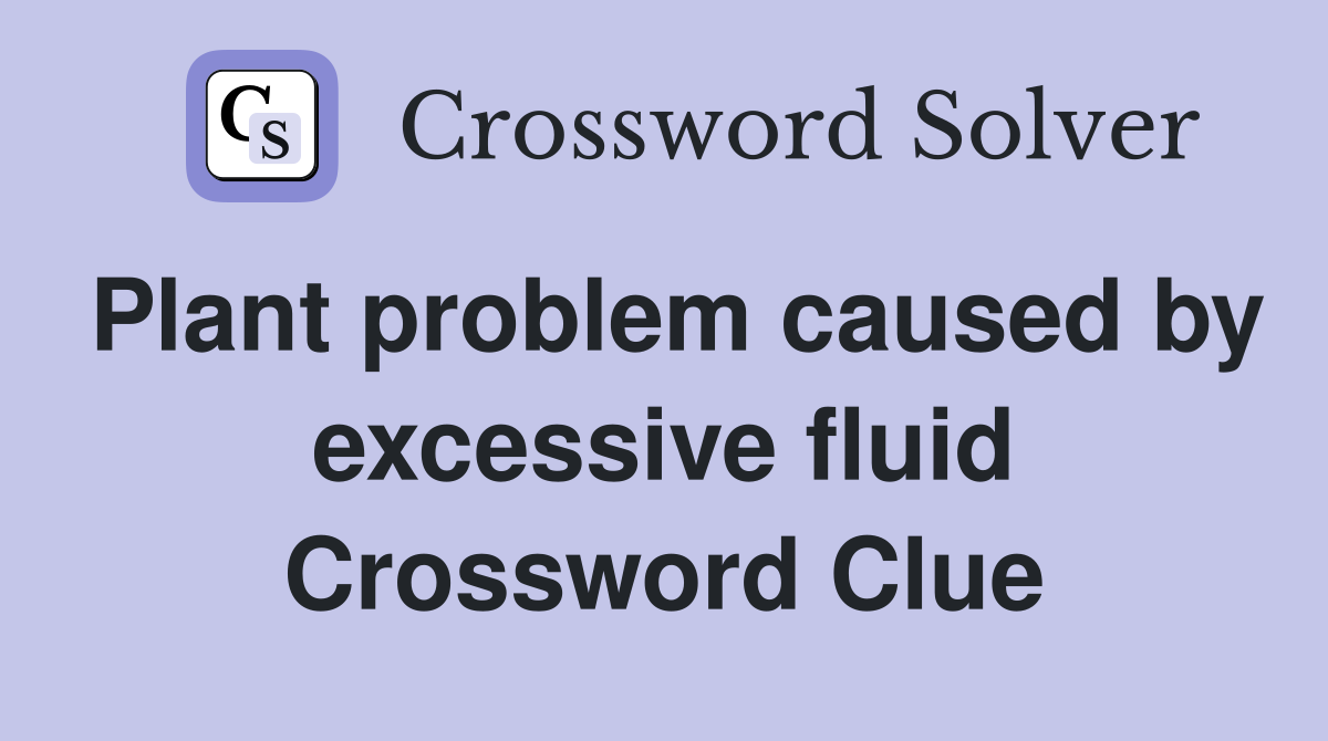 Plant problem caused by excessive fluid Crossword Clue