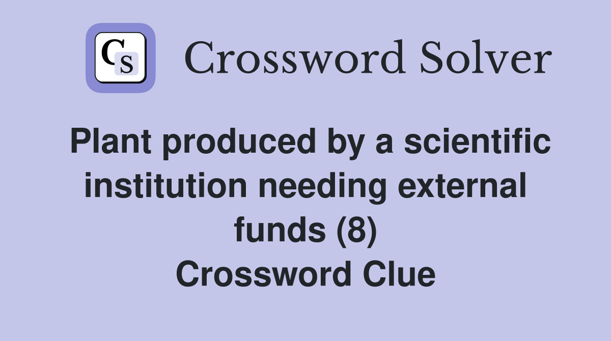 Plant produced by a scientific institution needing external funds (8) Crossword Clue