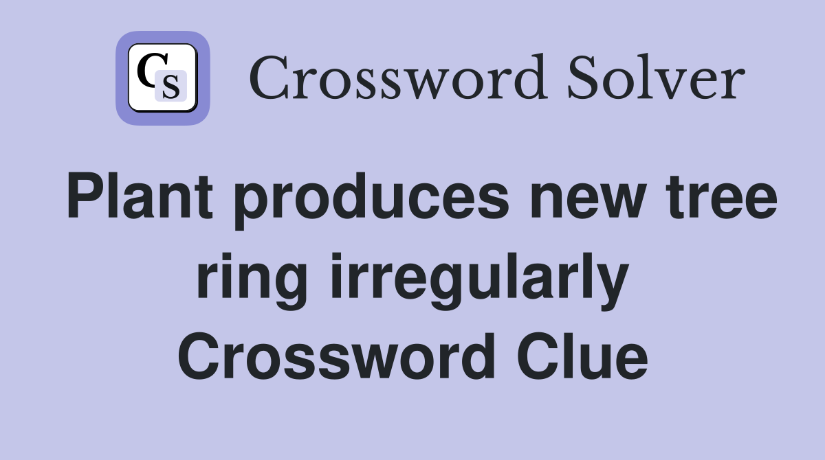 Plant produces new tree ring irregularly Crossword Clue