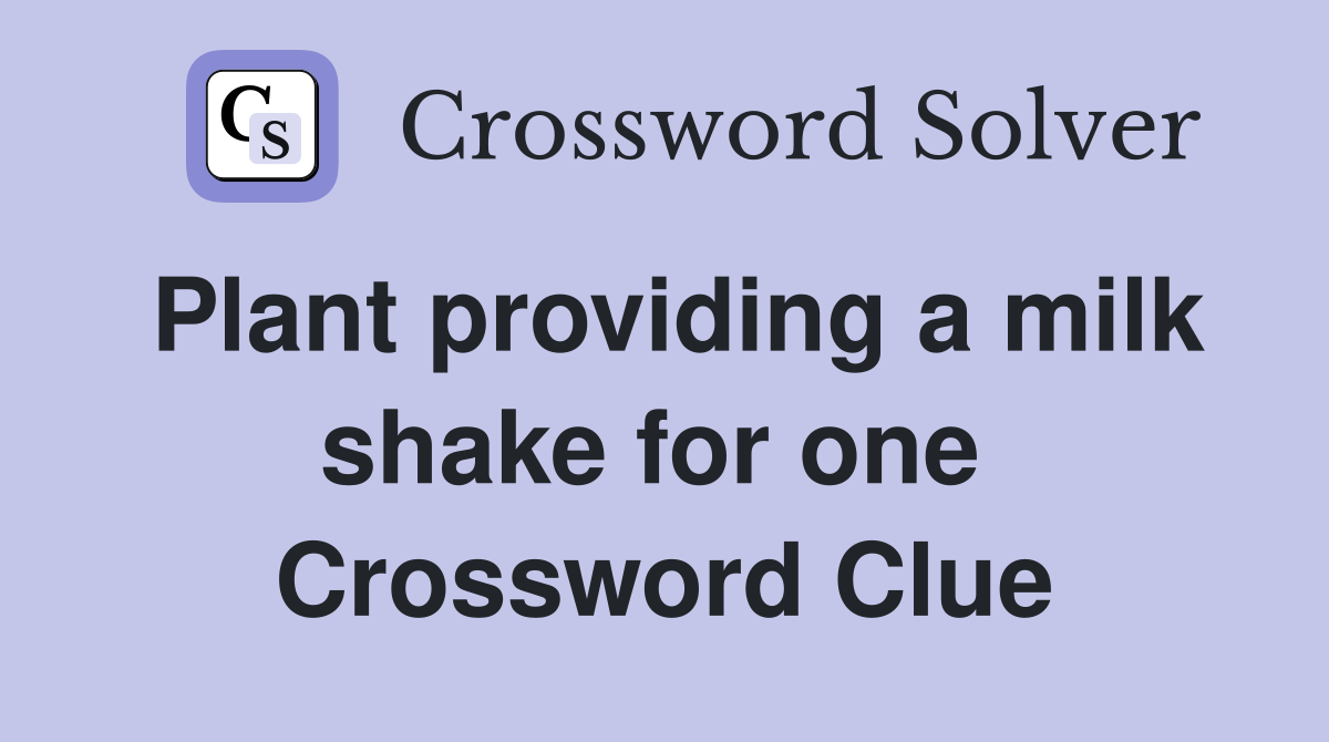 Plant providing a milk shake for one  Crossword Clue