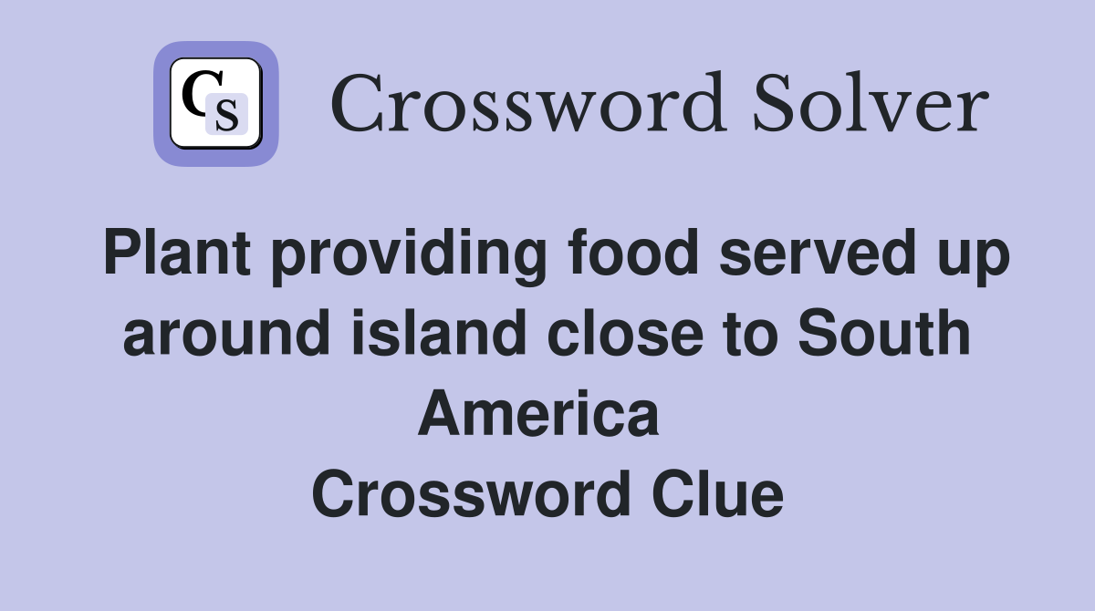 Plant providing food served up around island close to South America  Crossword Clue
