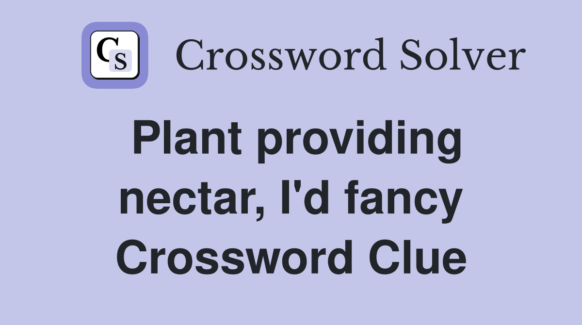 Plant providing nectar, I'd fancy Crossword Clue