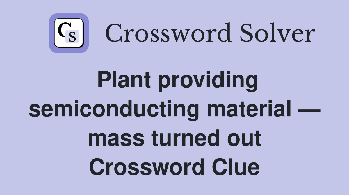 Plant providing semiconducting material — mass turned out Crossword Clue