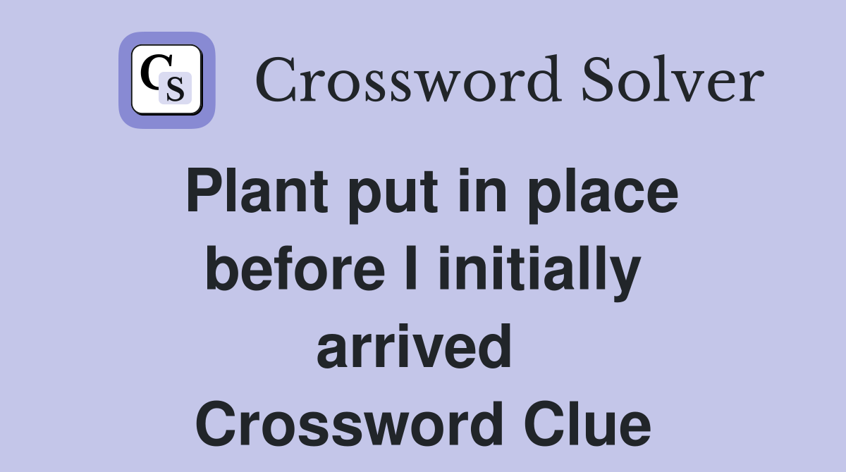Plant put in place before I initially arrived  Crossword Clue