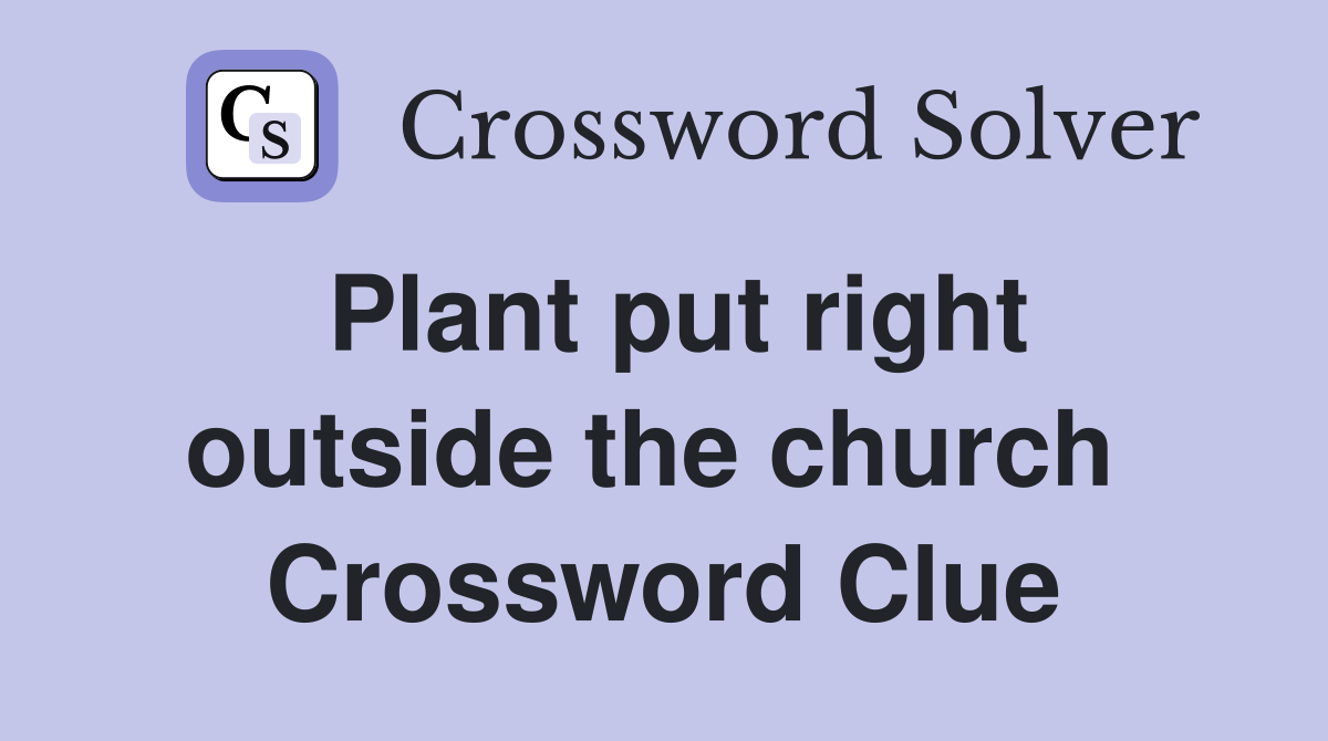 Plant put right outside the church  Crossword Clue