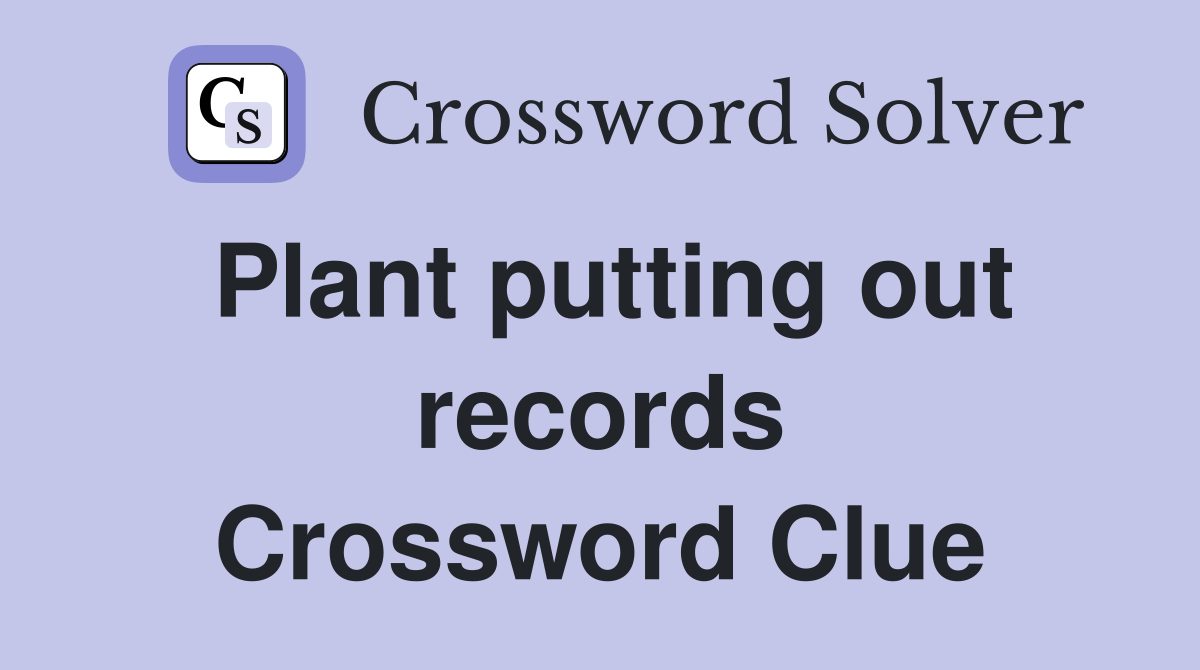 Plant putting out records Crossword Clue