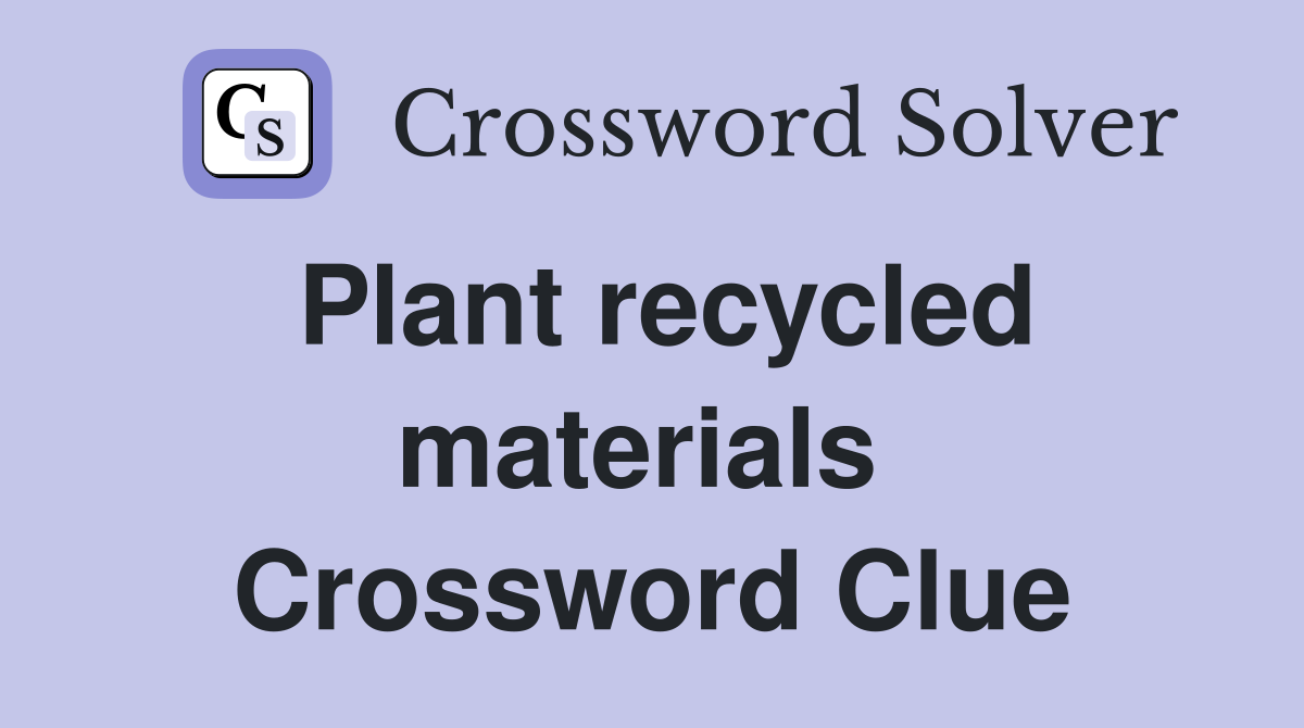Plant recycled materials  Crossword Clue