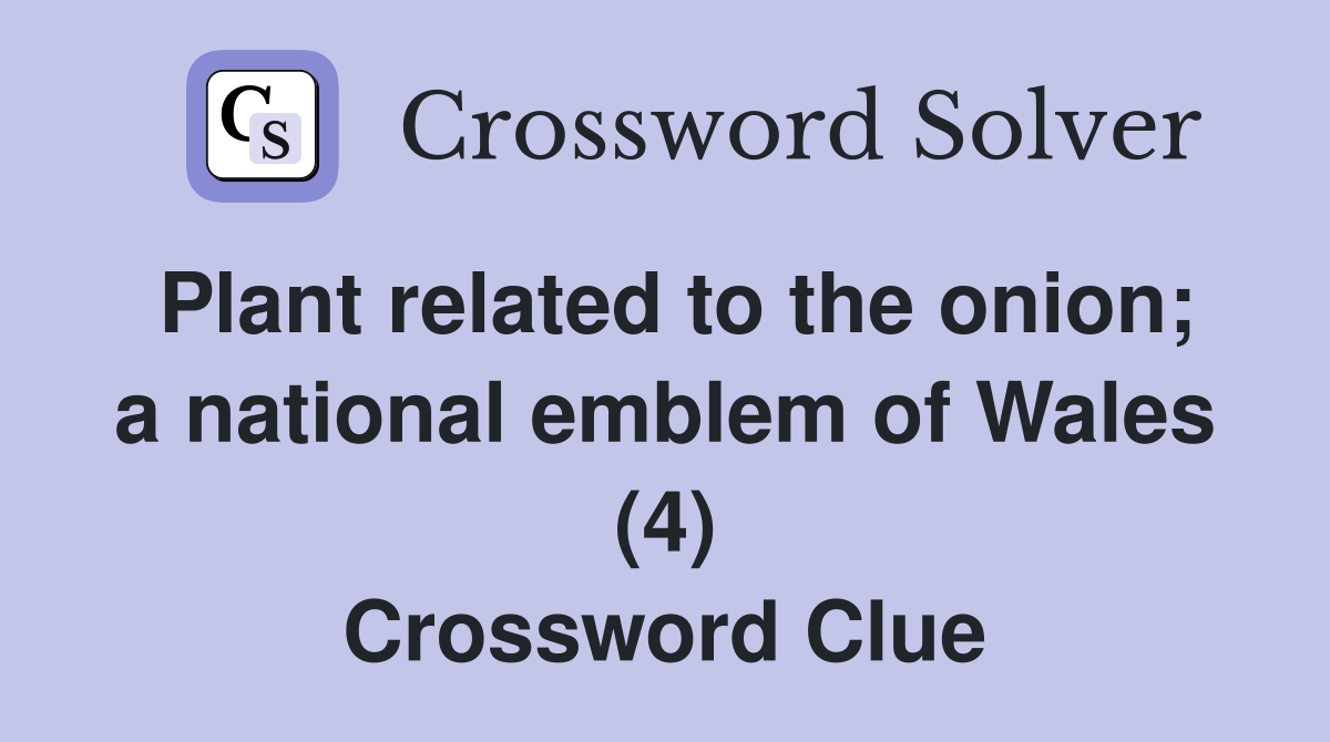 Plant related to the onion; a national emblem of Wales (4) Crossword Clue