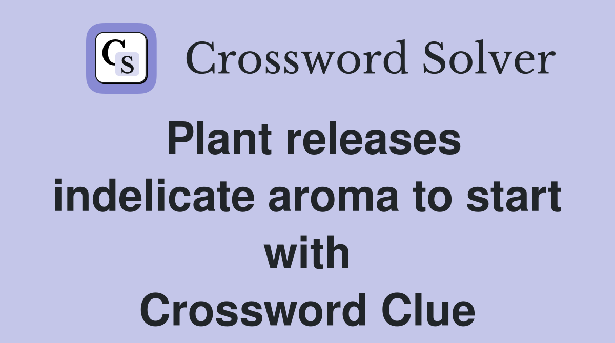 Plant releases indelicate aroma to start with Crossword Clue