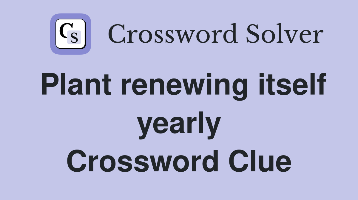 Plant renewing itself yearly Crossword Clue