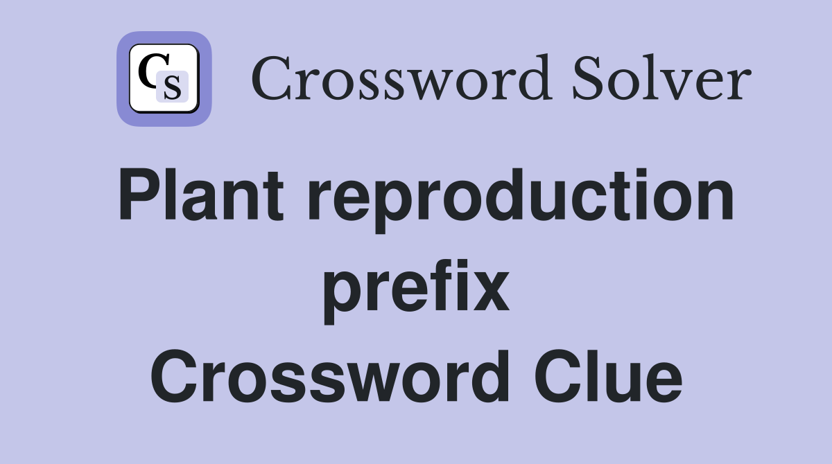 Plant reproduction prefix Crossword Clue