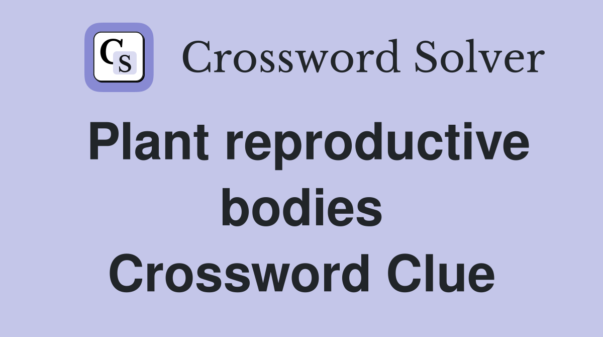 Plant reproductive bodies Crossword Clue