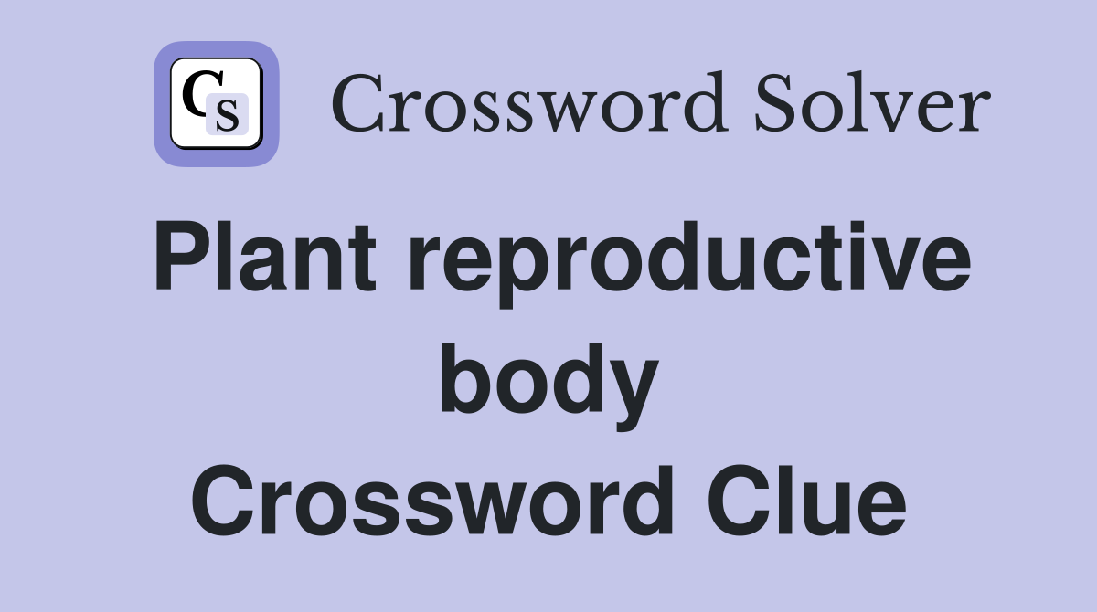 Plant reproductive body Crossword Clue