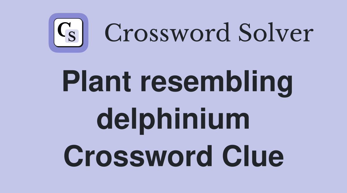 Plant resembling delphinium Crossword Clue