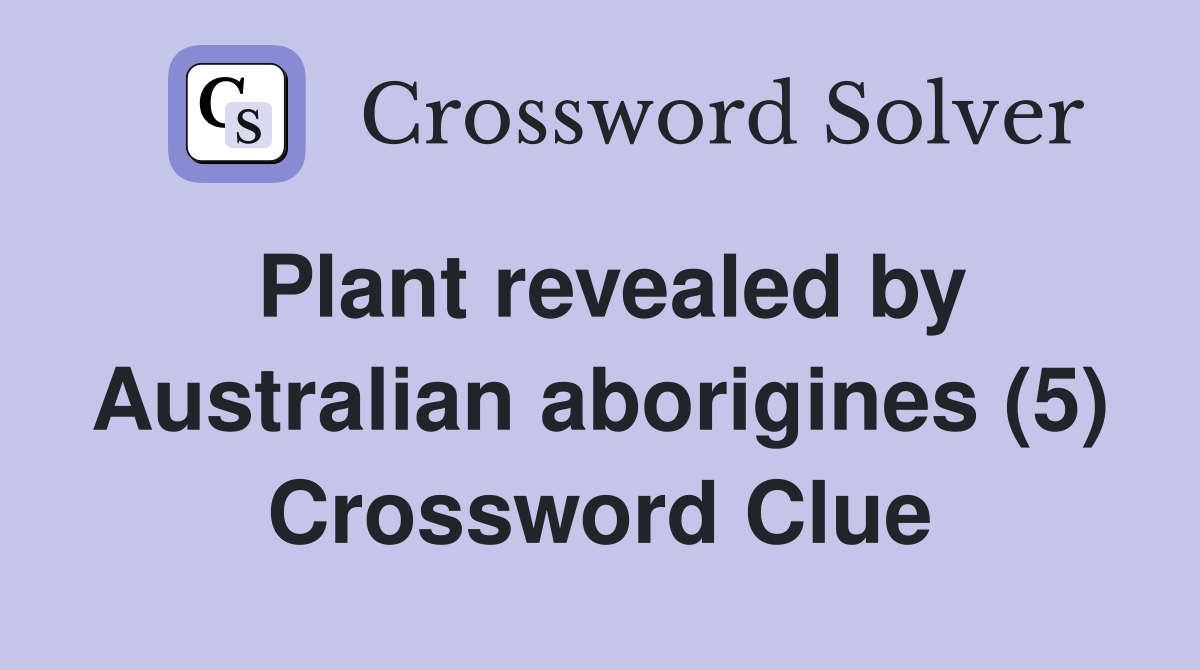 Plant revealed by Australian aborigines (5) Crossword Clue