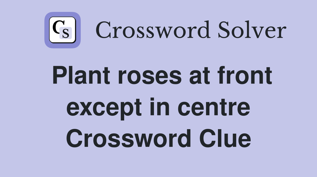 Plant roses at front except in centre Crossword Clue