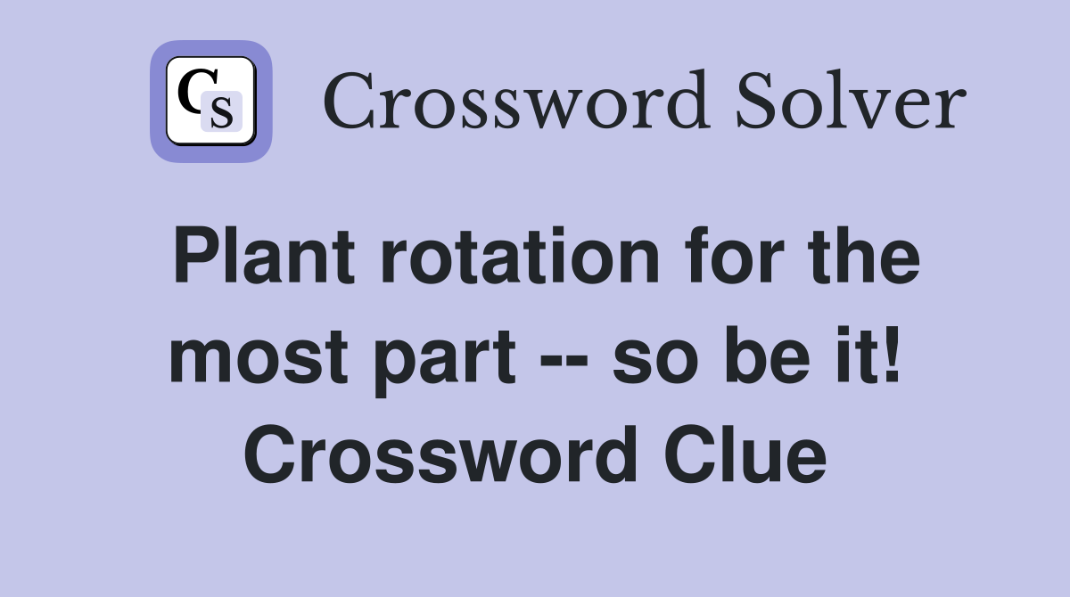Plant rotation for the most part -- so be it! Crossword Clue