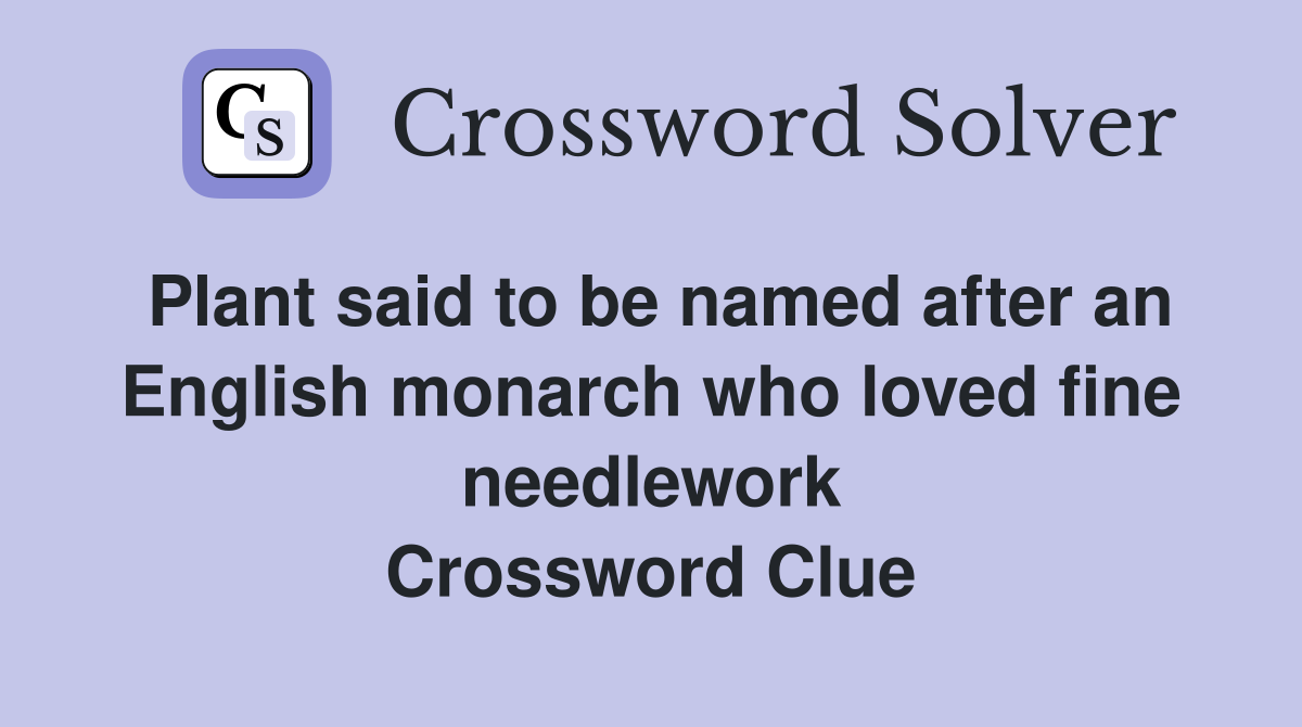 Plant said to be named after an English monarch who loved fine needlework Crossword Clue