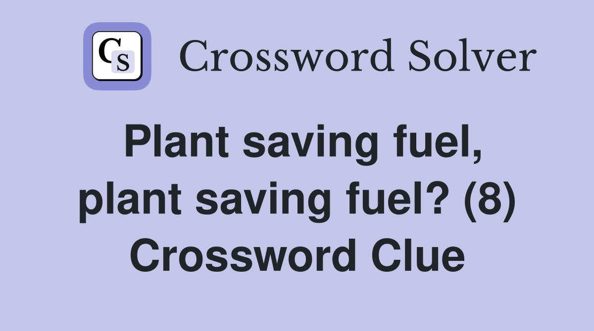 Plant saving fuel, plant saving fuel? (8) Crossword Clue