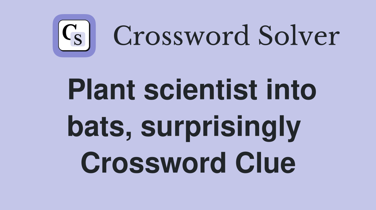 Plant scientist into bats, surprisingly  Crossword Clue