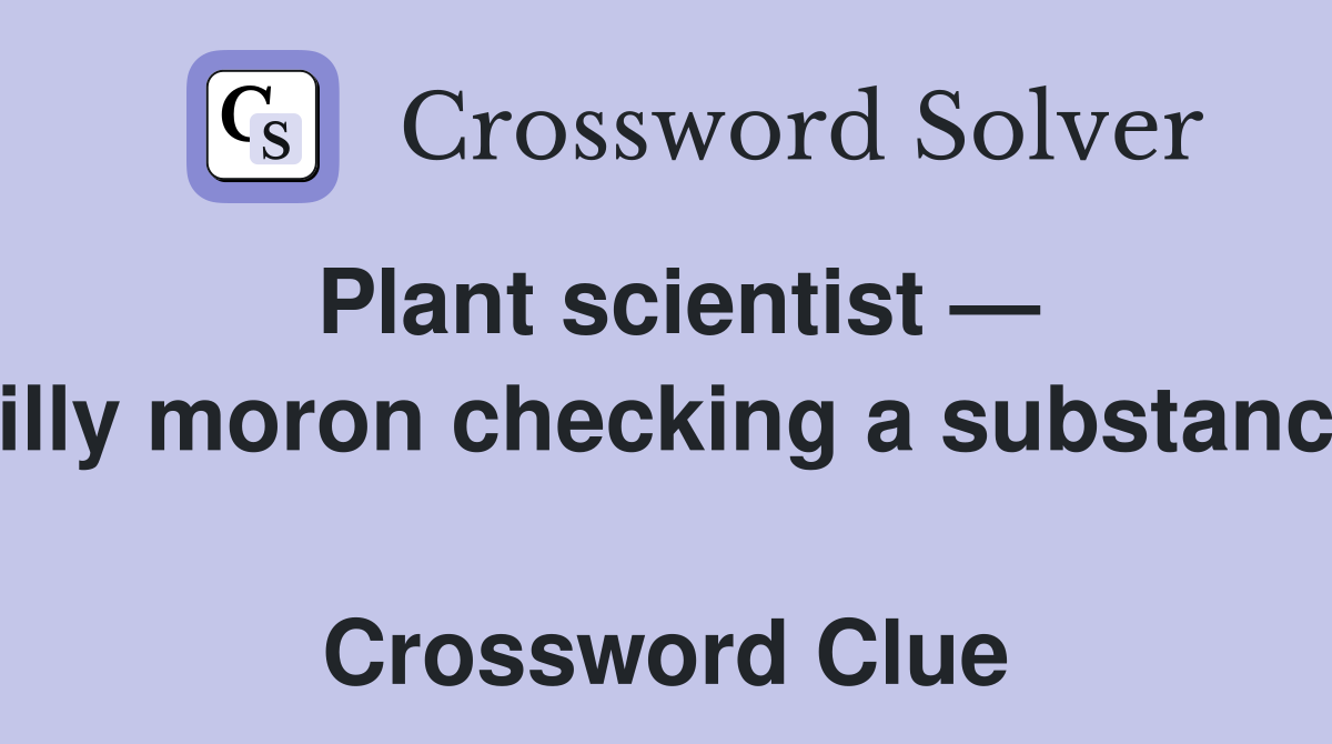 Plant scientist — silly moron checking a substance  Crossword Clue