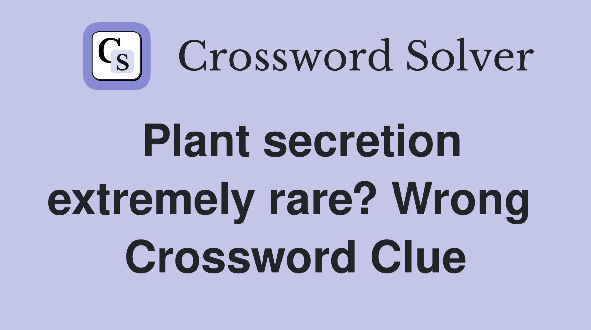 Plant secretion extremely rare? Wrong  Crossword Clue