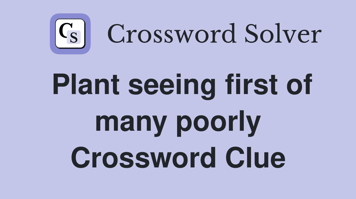 Plant seeing first of many poorly Crossword Clue