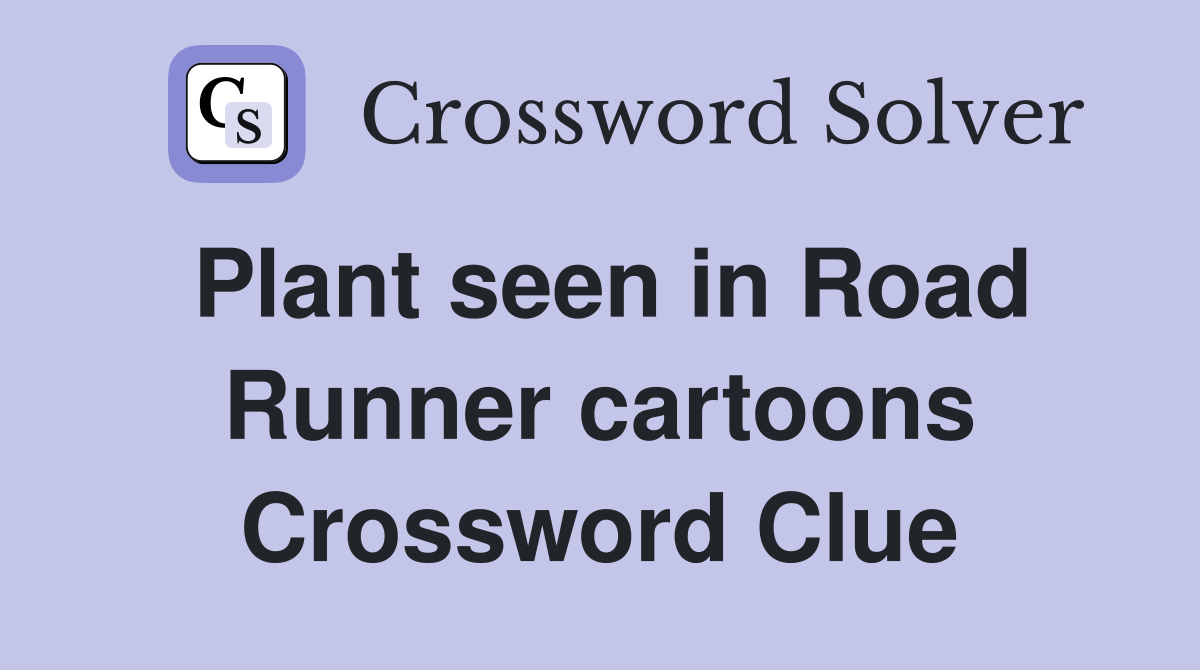 Plant seen in Road Runner cartoons Crossword Clue
