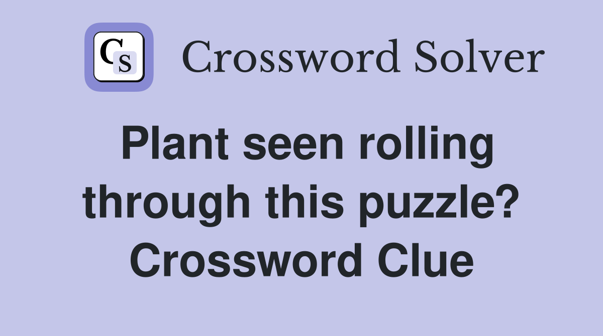 Plant seen rolling through this puzzle? Crossword Clue
