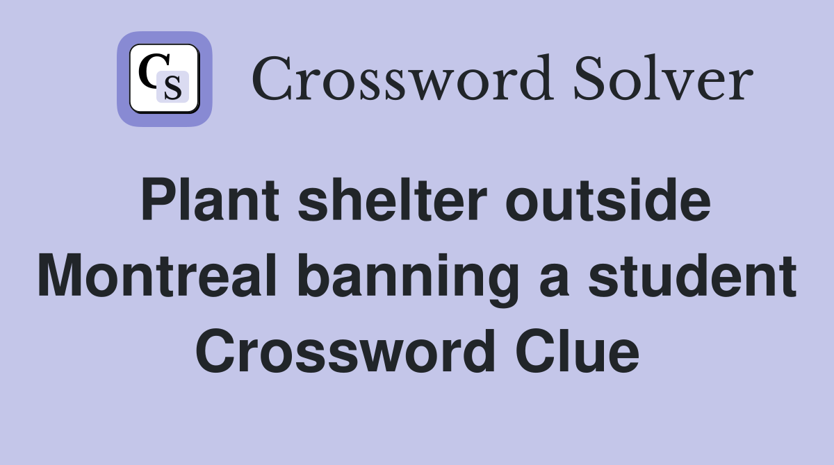 Plant shelter outside Montreal banning a student Crossword Clue