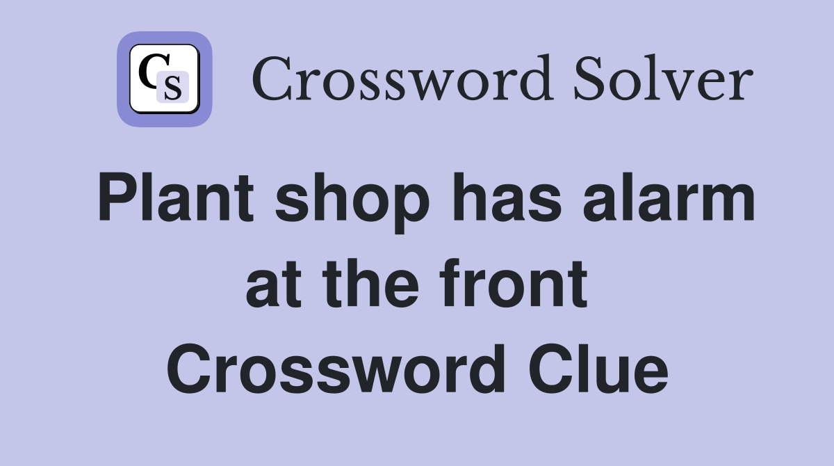 Plant shop has alarm at the front Crossword Clue