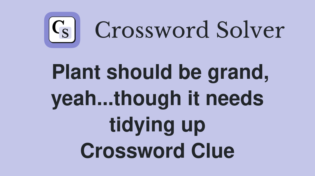 Plant should be grand, yeah...though it needs tidying up Crossword Clue