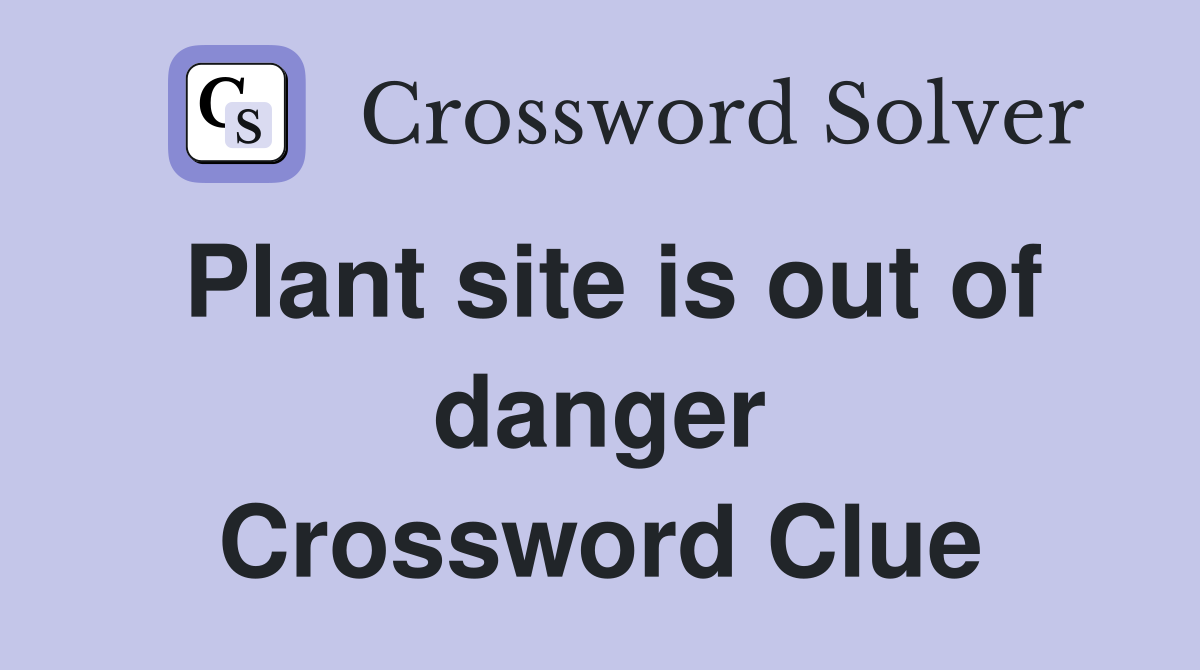 Plant site is out of danger Crossword Clue
