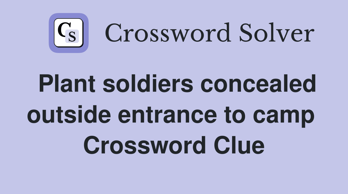 Plant soldiers concealed outside entrance to camp  Crossword Clue