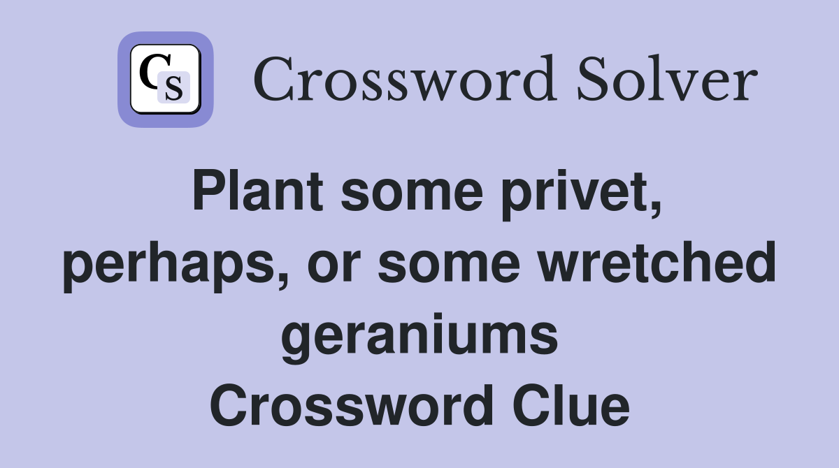 Plant some privet, perhaps, or some wretched geraniums Crossword Clue