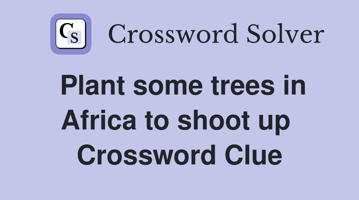 Plant some trees in Africa to shoot up  Crossword Clue