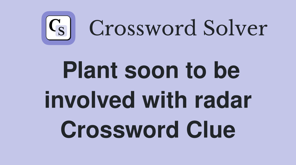 Plant soon to be involved with radar Crossword Clue