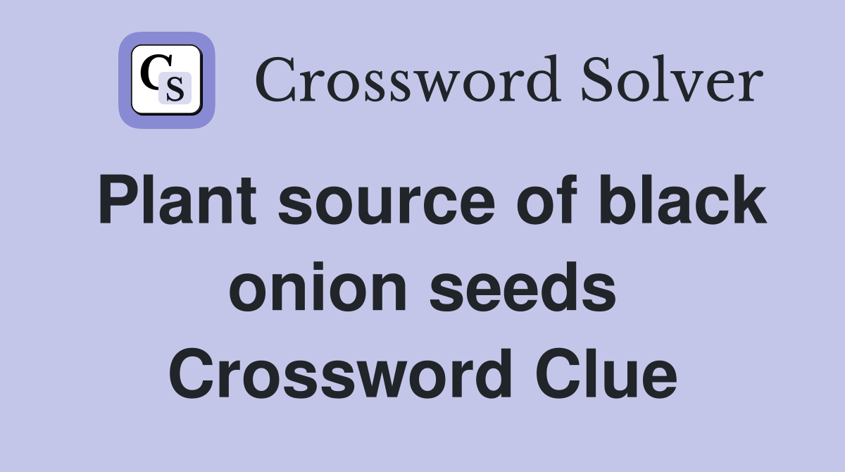 Plant source of black onion seeds Crossword Clue