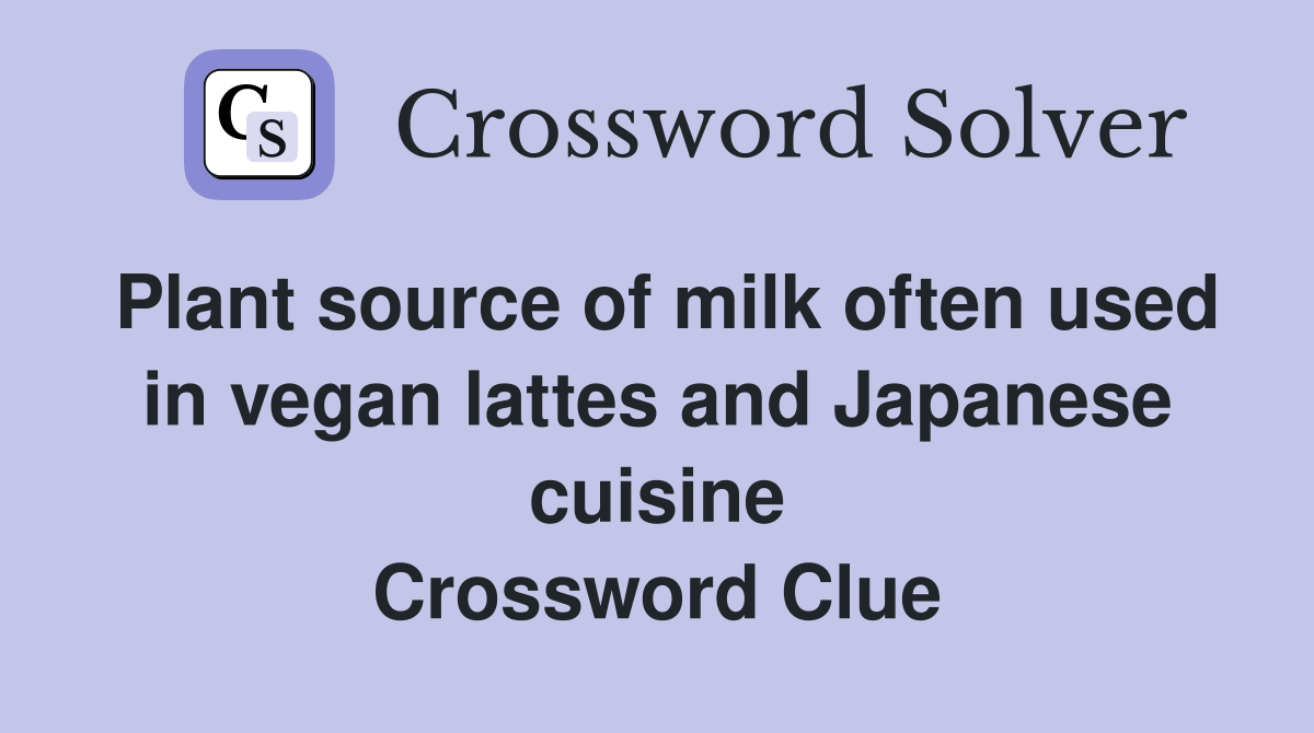 Plant source of milk often used in vegan lattes and Japanese cuisine Crossword Clue