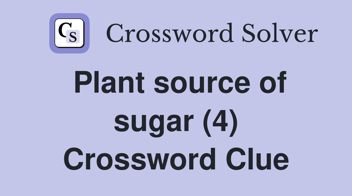 Plant source of sugar (4) Crossword Clue