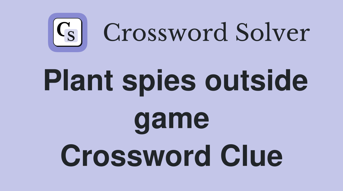 Plant spies outside game Crossword Clue