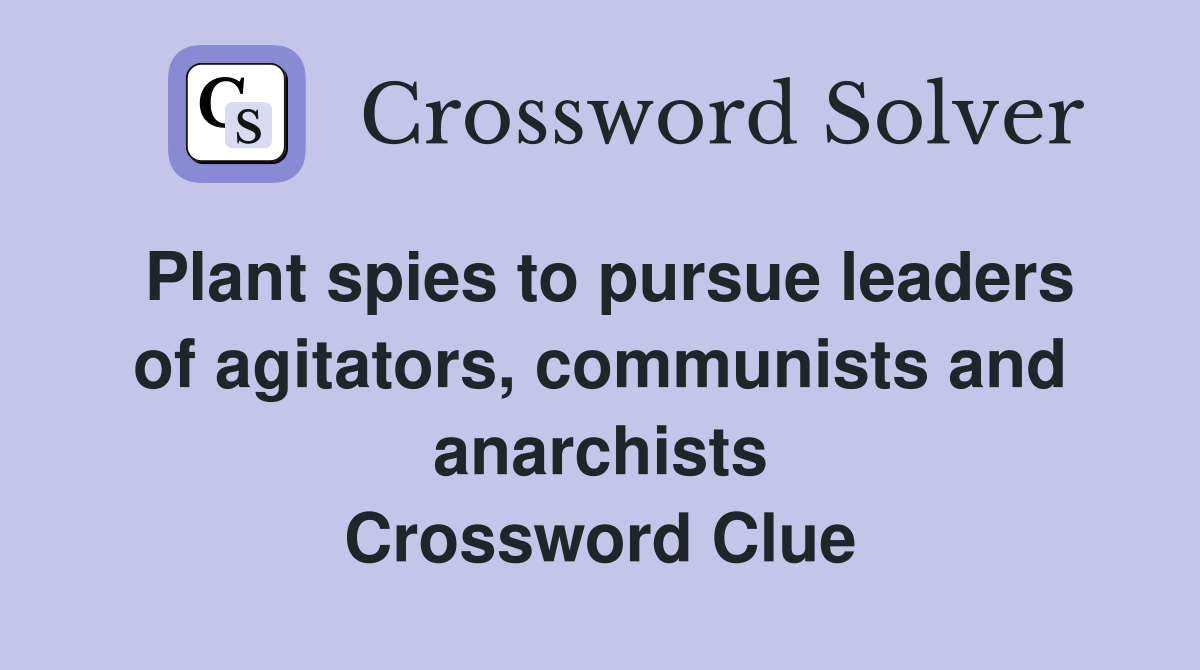 Plant spies to pursue leaders of agitators, communists and anarchists Crossword Clue
