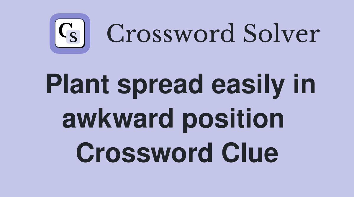 Plant spread easily in awkward position  Crossword Clue