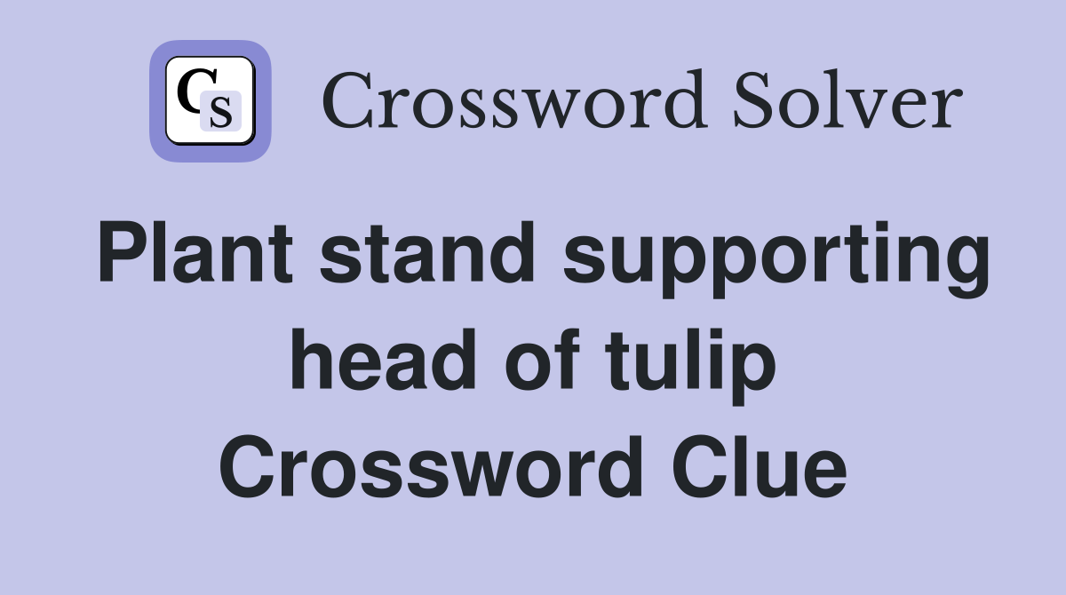 Plant stand supporting head of tulip Crossword Clue