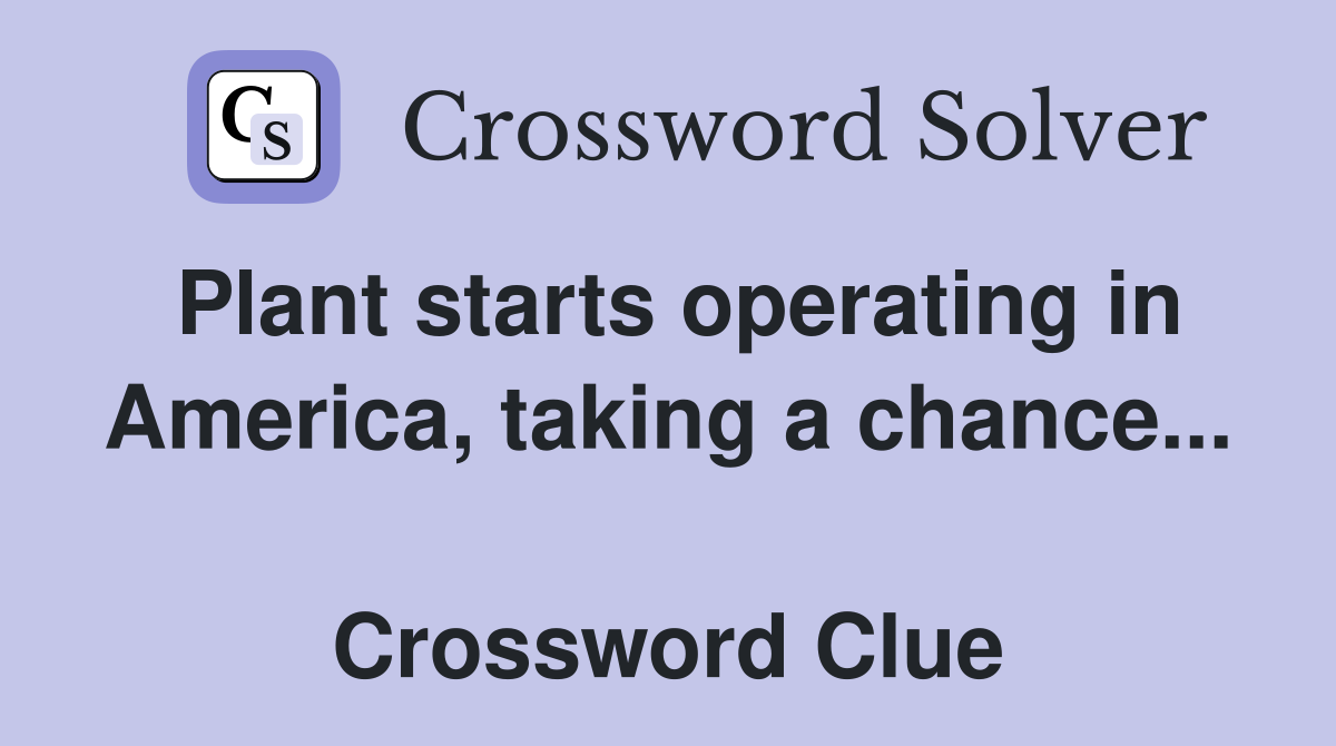 Plant starts operating in America, taking a chance...  Crossword Clue