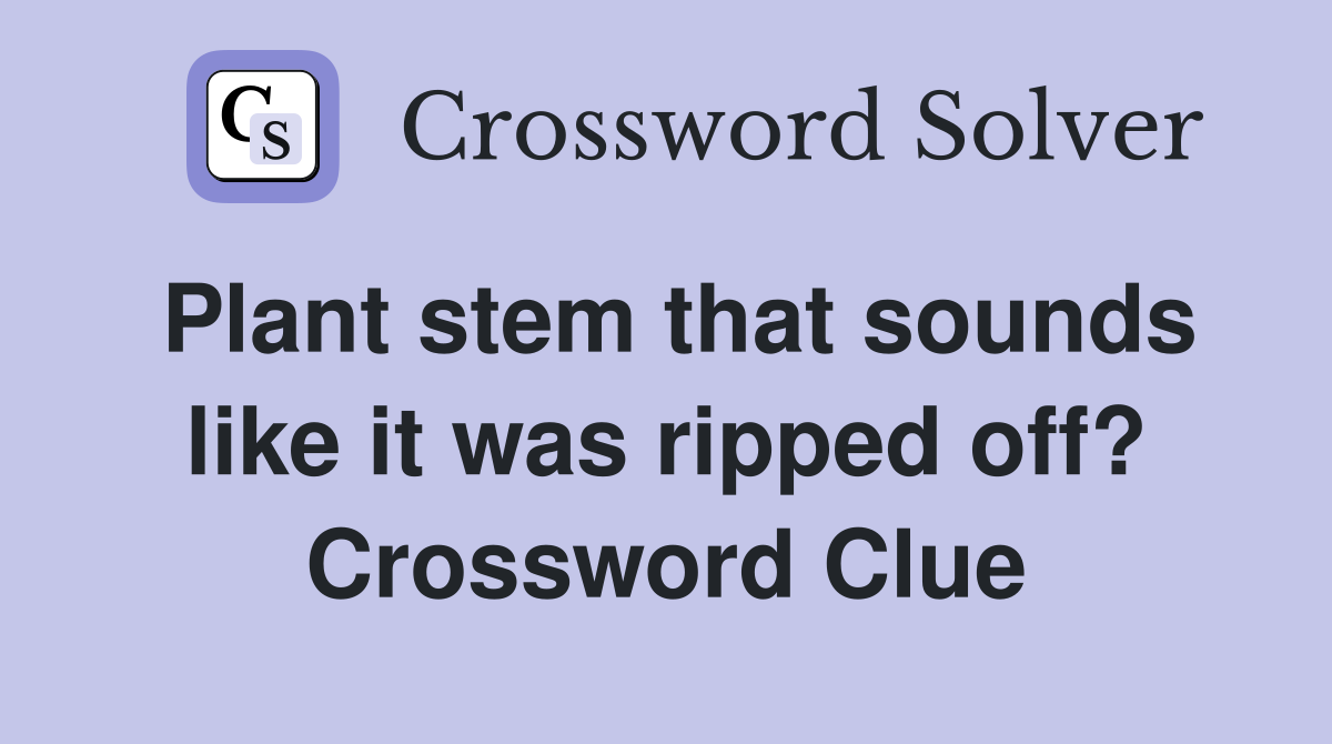 Plant stem that sounds like it was ripped off? Crossword Clue