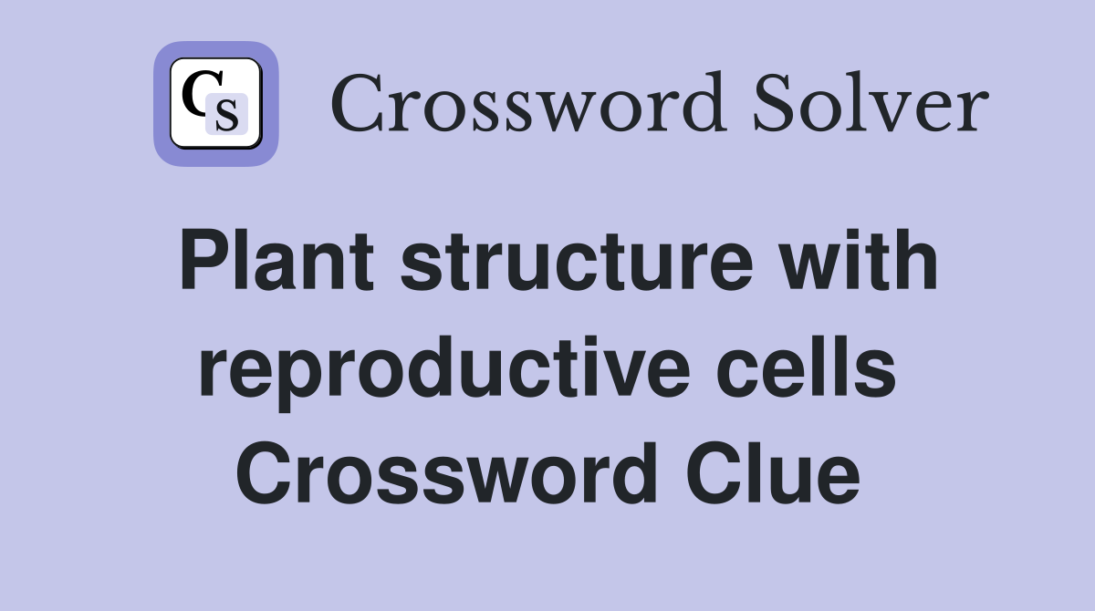Plant structure with reproductive cells Crossword Clue